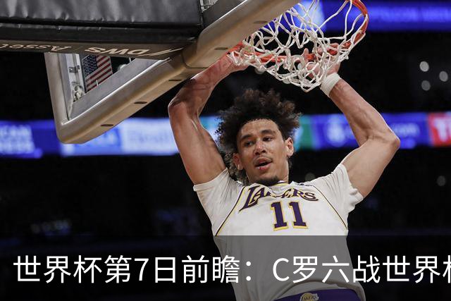 世界杯第7日前瞻：C罗六战世界杯冲纪录 英克对决焦点战