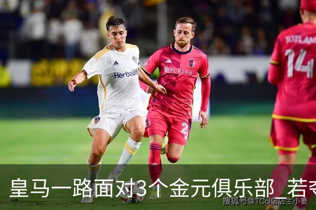 皇马一路面对3个金元俱乐部 若夺欧冠含金量巨大
