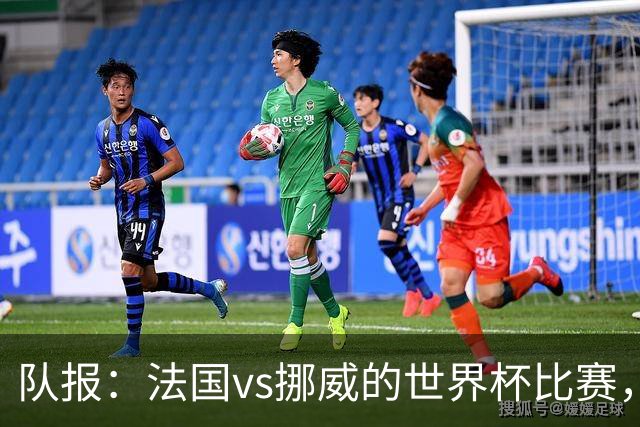 队报：法国vs挪威的世界杯比赛，可能再次因为恶劣天气而中断